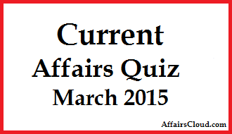 Current Affairs Quiz March 2015