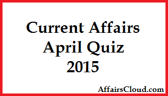 Current Affairs April Quiz 2015