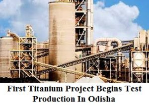 First Titanium Project Begins Test Production In Odisha