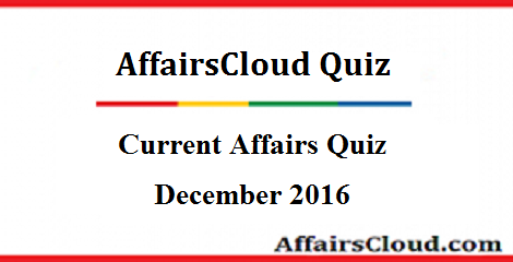 Current Affairs Quiz : December 14 2016 Current Affairs Quiz : December 14 2016