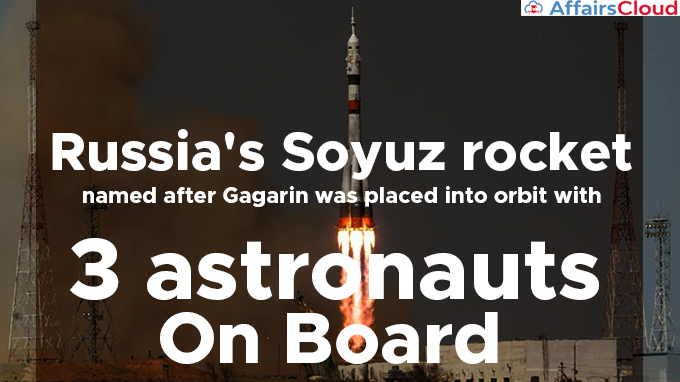 Russia's-Soyuz-rocket-named-after-Gagarin(First-human-in-Space)-was-placed-into-orbit-with-3-astronauts-on-board