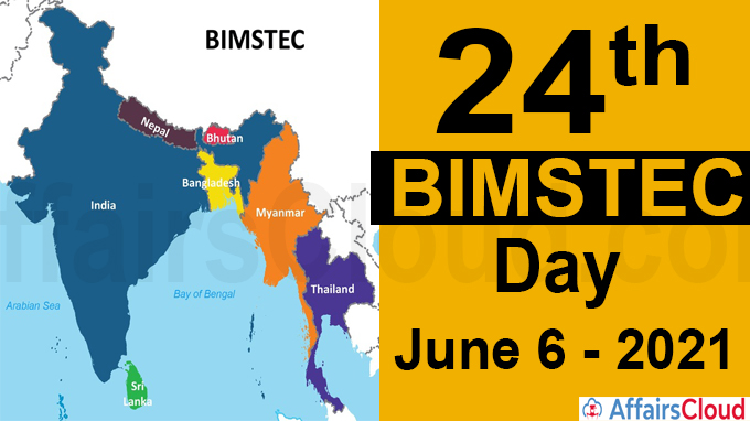 24th BIMSTEC Day - 6th June 2021 6th June 2021 marked the observance of the 24th BIMSTEC (Bay of Bengal Initiative for Multi-Sectoral Technical and Economic Cooperation) Day by the BIMSTEC member countries which consist of Bangladesh, Bhutan, India, Nepal, Sri Lanka, Myanmar and Thailand. BIMSTEC has contributed to peace, stability and prosperity co-operation in the past 24 years. • SriLanka is holding the current BIMSTEC chair. Background: i.The Economic bloc was initially formed with four Member States with the acronym ‘BIST-EC’ (Bangladesh, India, Sri Lanka and Thailand Economic Cooperation) ii.On 22nd December 1997, Myanmar was included during a special Ministerial Meeting in Bangkok and the group was renamed as BIMST-EC (Bangladesh, India, Myanmar, Sri Lanka and Thailand Economic Cooperation). iii.At the 6th Ministerial meeting held in Thailand, Nepal and Bhutan were included and the group was renamed as Bay of Bengal Initiative for Multi-Sectoral Technical and Economic Cooperation (BIMSTEC). BIMSTEC and India: i.Prime Minister Narendra Modi stated that BIMSTEC has become a promising regional grouping and had progressed on various fronts including the finalisation of a master plan for connectivity. ii.India also mentioned the enormous potential of Bay of Bengal cooperation. Also, it helps to bridge South and South East Asia and also contributes to Act East and Indo-Pacific policies. About BIMSTEC: The Bay of Bengal Initiative for Multi-Sectoral Technical and Economic Cooperation (BIMSTEC) is a regional multilateral organisation consisting of seven South and South-East Asian countries. Secretariat - Dhaka, Bangladesh Secretary-General- Tenzin Lekphell(Bhutan) Established on 6 June 1997 through the Bangkok Declaration. Member States: Bangladesh, Bhutan, India, Nepal, Sri Lanka, Myanmar and Thailand.