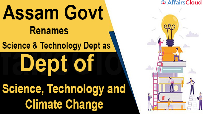 Assam Govt renames aScience & Technology Depts Dept of Science, Technology and Climate Change