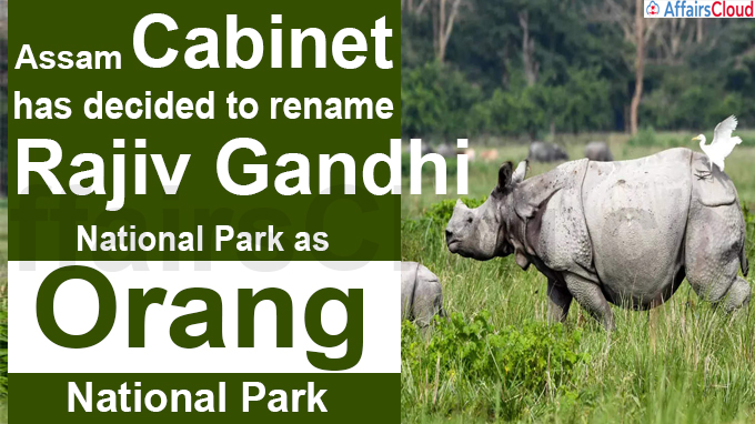 Assam Cabinet has decided to rename Rajiv Gandhi National Park as Orang National Park