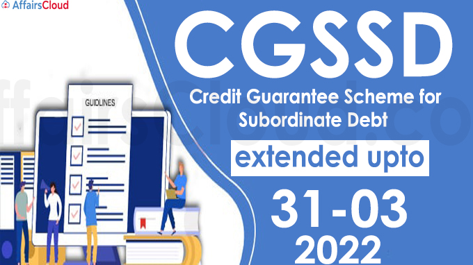 Credit Guarantee Scheme for Subordinate Debt (CGSSD) extended upto 31.03.2022