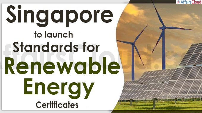 Singapore to Launch Guidelines for Renewable Energy Certificates Singapore plans to launch standardized guidelines for renewable energy certificates (REC) in an effort to decarbonise its power sector and develop a regional grid. Key points of guidelines : i.Supports deployment of renewable energy in Singapore to develop regional grid which taps different types of low carbon energy sources in the region. ii.This is the first of its kind in Southeast Asia which defines the types of renewable energy sources such as solar, wind and biomass that are eligible to generate RECs. About Renewable energy Certificates (REC) • The certificates are market-based instruments where their prices are determined by market demand contained between ‘floor price’ (Minimum price) and ‘forbearance price’ (maximum price) specified by Central Electricity Regulatory Commission (CERC). • One certificate represents one megawatt-hour (MWh) of electricity generated from renewable energy source and delivered to the grid. • REC acts as a tracking mechanism for solar, wind, and other green energies as they flow into the power grid and named as Green tag, Tradable Renewable Certificates (TRCs), Renewable Electricity Certificates, or Renewable Energy Credits. Central Electricity Regulatory Commission (CERC) Founded - 24 July 1998 Headquarters - New Delhi Commission - Chairperson - P.K.Pujar ; Member - Indu Shekhar Jha, Arun Goyal ; Member (Law) - Pravas Kumar Singh ; Secretary - Sanoj Kumar Jha. About Singapore : Capital - Singapore Currency - Singapore Dollar President - Halimah Yacob