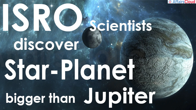 ISRO scientists discover star-planet bigger than Jupiter
