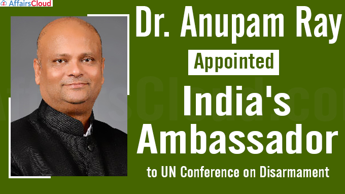 Dr. Anupam Ray appointed India's Ambassador to UN Conference on Disarmament