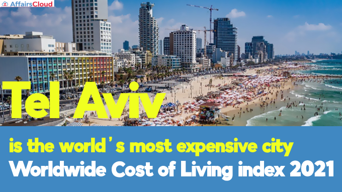 Tel Aviv is the world’s most expensive city Worldwide Cost of Living index 2021