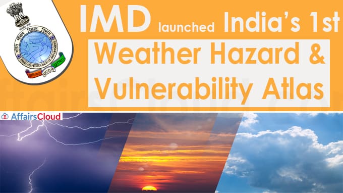 IMD launches India’s 1st weather hazard and vulnerability atlas
