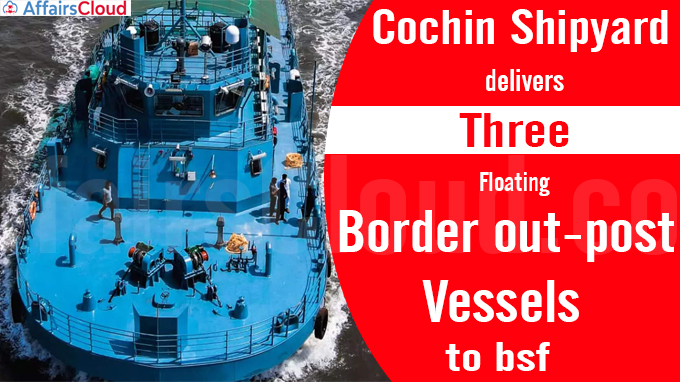 cochin shipyard delivers three floating border out-post vessels to bsf