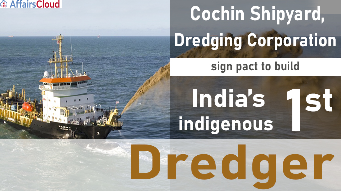 Cochin Shipyard, Dredging Corporation sign pact to build India’s first indigenous dredger