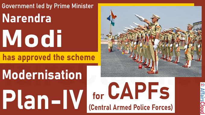 Government led by Prime Minister, Shri Narendra Modi has approved the scheme - Modernisation Plan-IV for Central Armed Police Forces