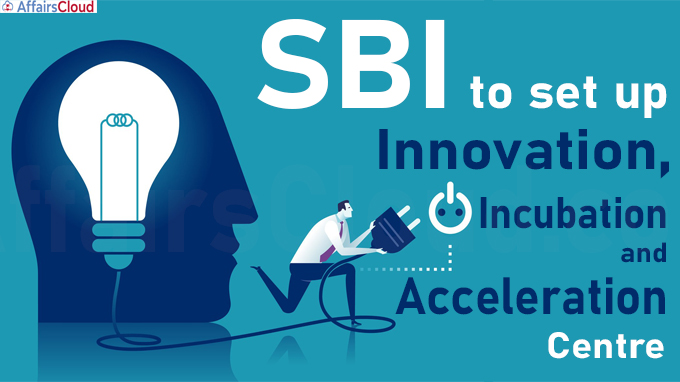 SBI to set up Innovation, Incubation and Acceleration Centre