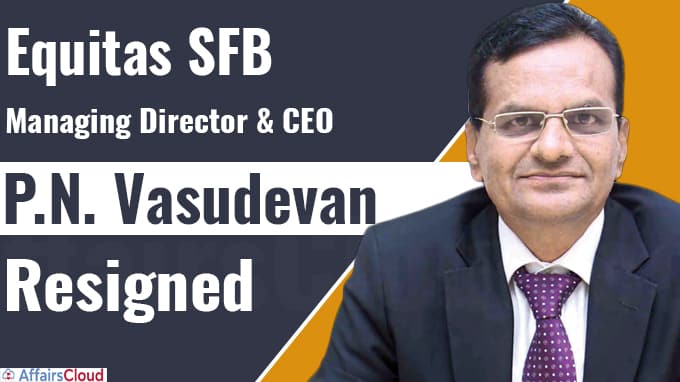 Equitas SFB Managing Director & CEO Vasudevan to step down