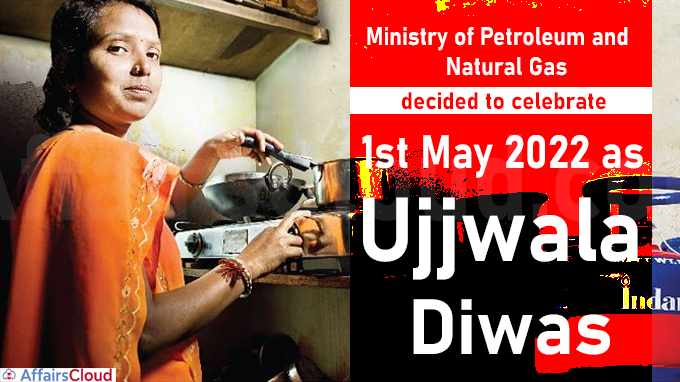 Ministry of Petroleum and Natural Gas (MoPNG) decided to celebrate 1st May 2022 as Ujjwala Diwas