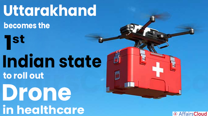 Uttarakhand becomes the 1st Indian state to roll out drone in healthcare