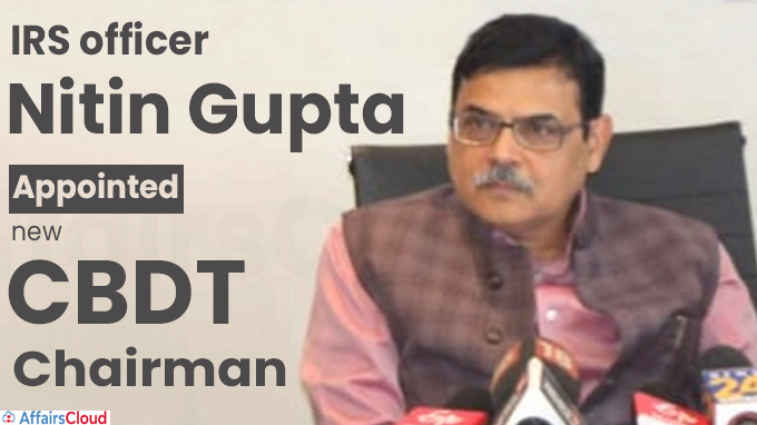 IRS officer Nitin Gupta appointed new CBDT chairman