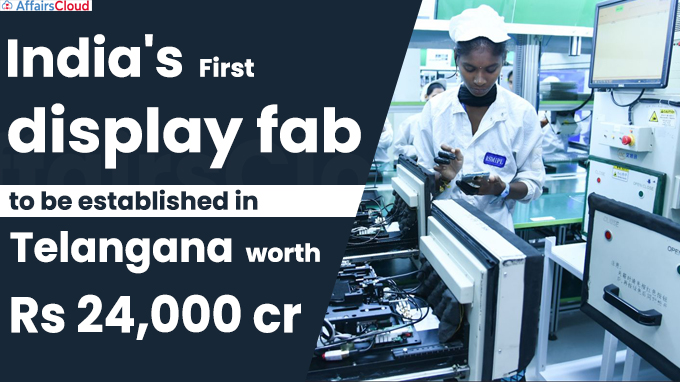India's first display fab to be established in Telangana worth Rs 24,000 cr