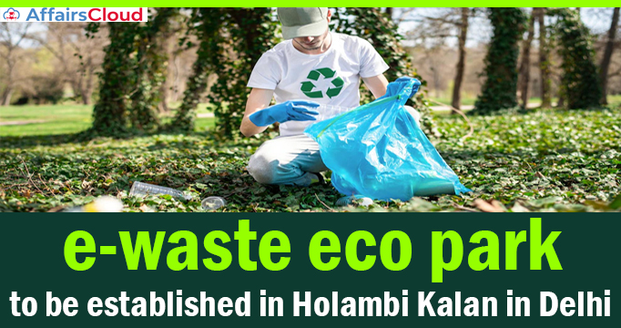 India's-first-e-waste-eco-park-to-be-established-in-Holambi-Kalan-in-Delhi