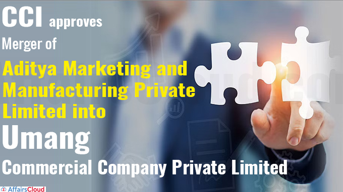 CCI approves merger of Aditya Marketing and Manufacturing Private Limited