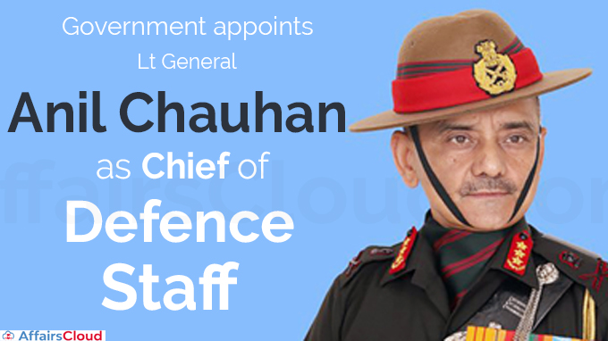 Government appoints Lt General Anil Chauhan (Retired) as Chief of Defence Staff