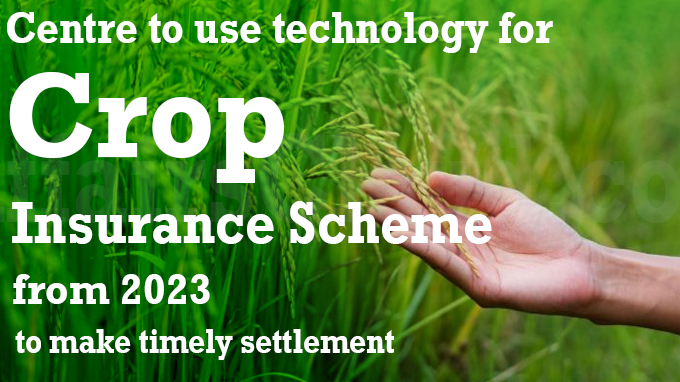 Centre to use technology for crop insurance scheme from 2023