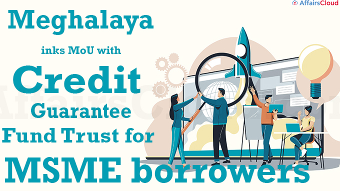 Meghalaya inks MoU with Credit Guarantee Fund Trust for MSME borrowers