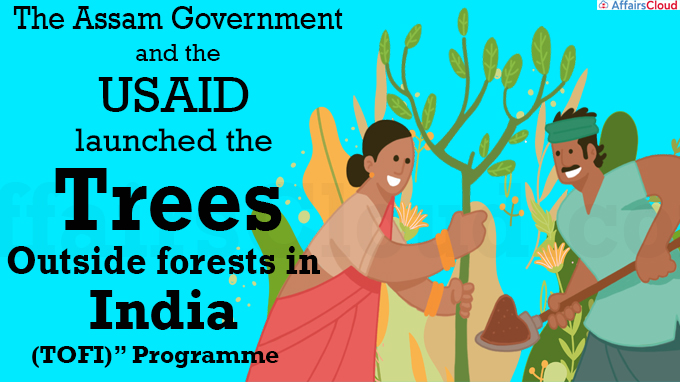 The Assam government and the USAID launched the “trees outside forests in India (TOFI)” programme