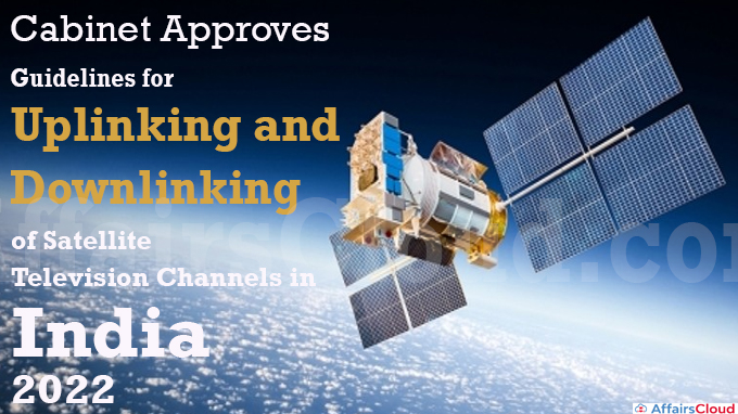 Cabinet Approves “Guidelines for Uplinking and Downlinking of Satellite Television Channels in India, 2022”