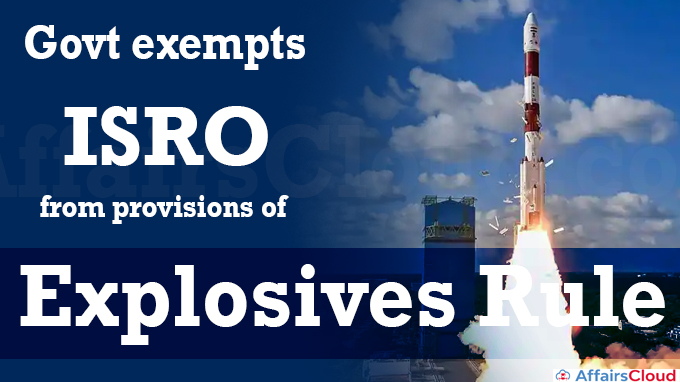 Govt exempts ISRO from provisions of explosives rule