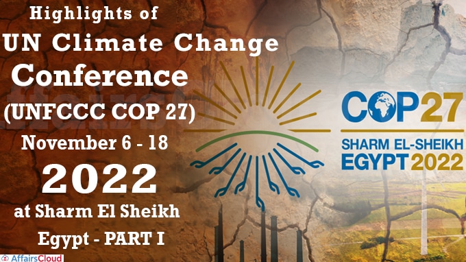 Highlights of UN Climate Change Conference (UNFCCC COP 27) November 6 - 18 2022 at Sharm El Sheikh, Egypt - PART I