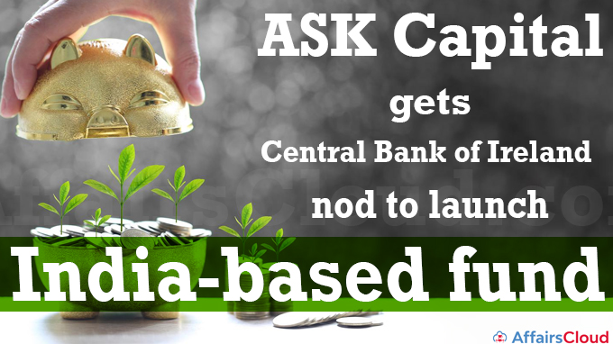 ASK Capital gets Central Bank of Ireland nod to launch India-based fund