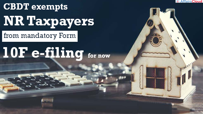 CBDT exempts NR taxpayers from mandatory Form 10F e-filing for now