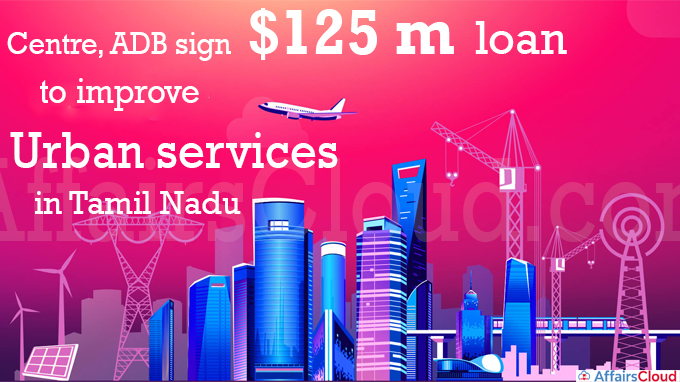 Centre, ADB sign $125 m loan to improve urban services in Tamil Nadu