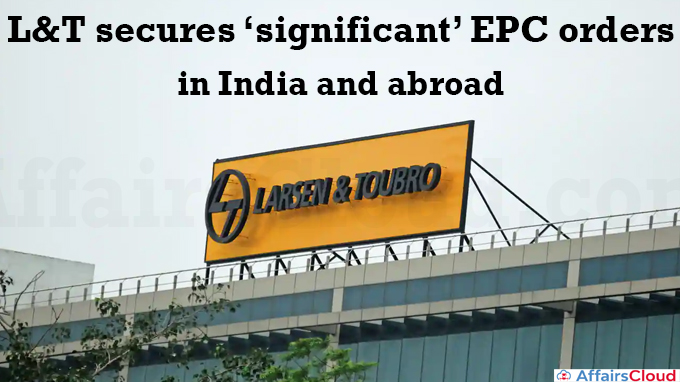 L&T secures ‘significant’ EPC orders in India and abroad