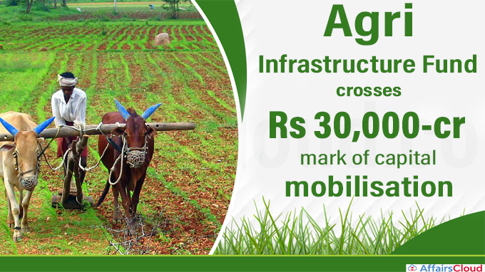 Agri Infrastructure Fund crosses Rs 30,000-cr mark of capital mobilisation
