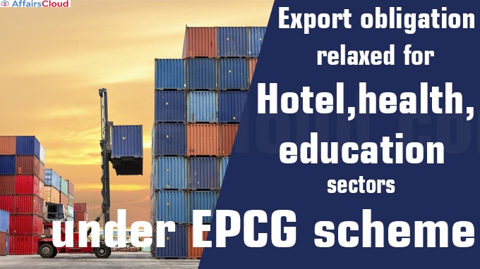 Export obligation relaxed for hotel, health, education sectors under EPCG scheme