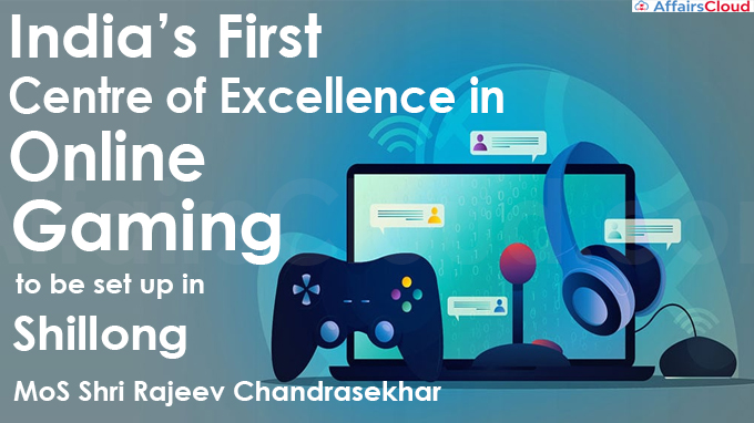 India’s First Centre of Excellence in Online Gaming to be set up in Shillong MoS Shri Rajeev Chandrasekhar