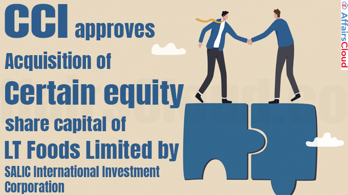 CCI approves acquisition of certain equity share capital of LT Foods Limited by SALIC International Investment Corporation