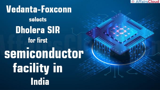 Vedanta-Foxconn selects Dholera SIR for first semiconductor facility in India