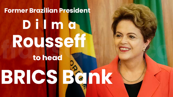 Former Brazilian President Dilma Rousseff to head BRICS Bank