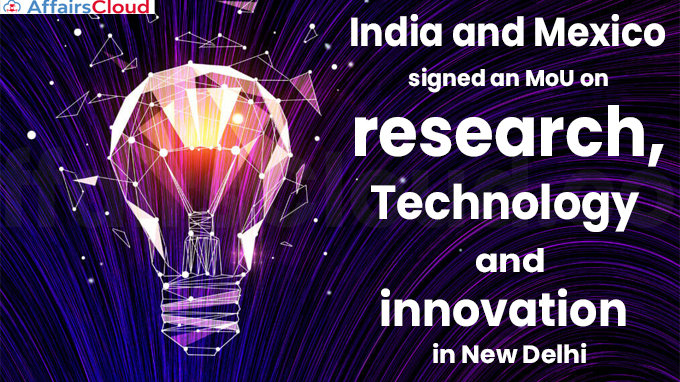 India and Mexico signed an MoU on research, technology and innovation in New Delhi