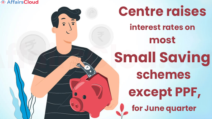 Centre raises interest rates on most small saving schemes, except PPF, for June quarter