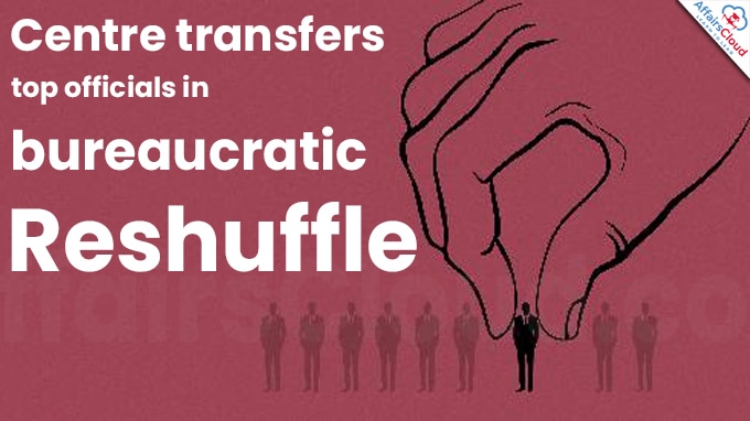 Centre transfers top officials in bureaucratic reshuffle