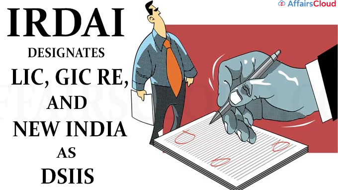 IRDAI designates LIC, GIC Re, and New India as DSIIs