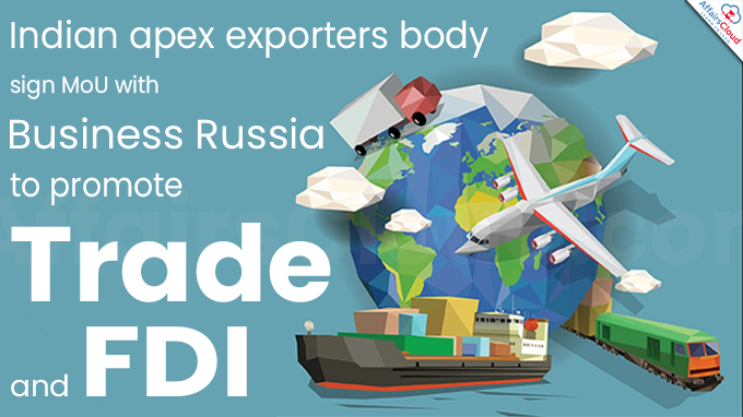 Indian apex exporters body sign MoU with Business Russia to promote trade & FDI