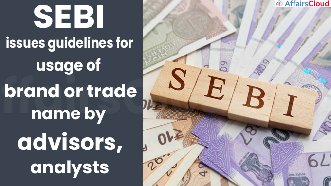 SEBI issues guidelines for usage of brand or trade name by advisors, analysts