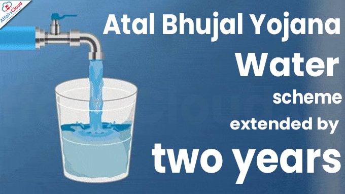Atal Bhujal Yojana water scheme extended by two years