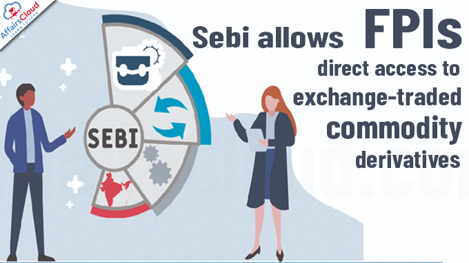 Sebi allows FPIs direct access to exchange-traded commodity derivatives